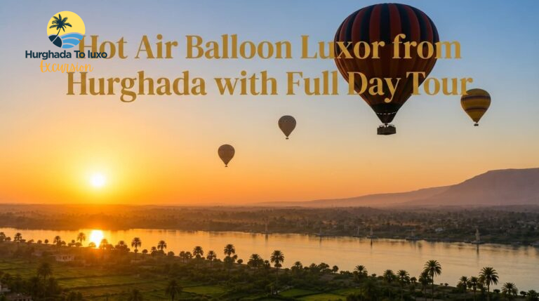 Hot Air Balloon Luxor from Hurghada with Full Day Tour