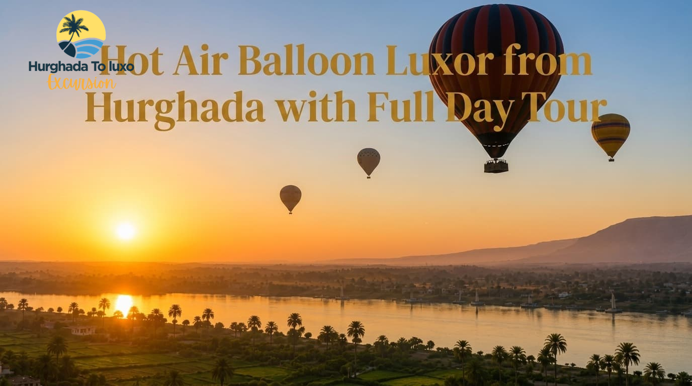 Hot Air Balloon Luxor from Hurghada with Full Day Tour