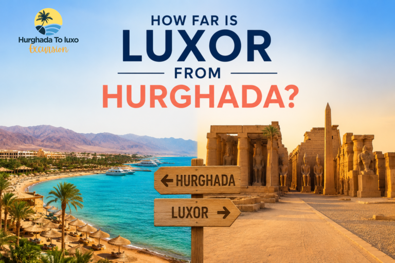 How Far Is Luxor From Hurghada? Your Ultimate Hurghada to Luxor Day Trip Guide 2026-2027